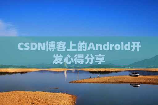 CSDN博客上的Android开发心得分享